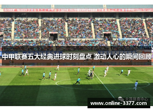 中甲联赛五大经典进球时刻盘点 激动人心的瞬间回顾