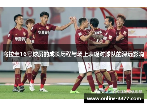 乌拉圭16号球员的成长历程与场上表现对球队的深远影响