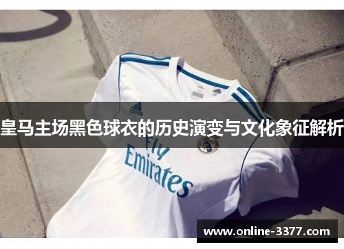 皇马主场黑色球衣的历史演变与文化象征解析