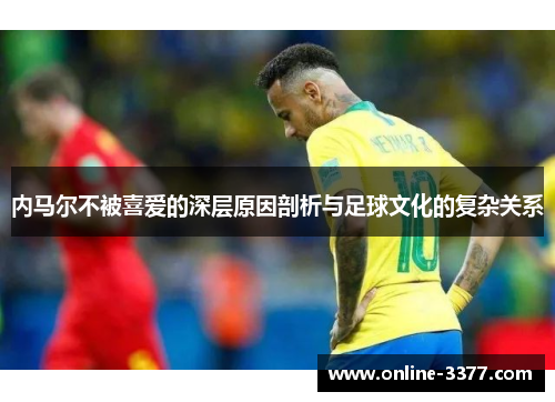 内马尔不被喜爱的深层原因剖析与足球文化的复杂关系