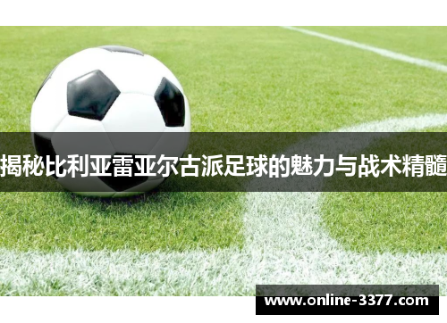 揭秘比利亚雷亚尔古派足球的魅力与战术精髓