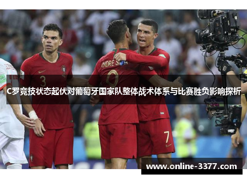 C罗竞技状态起伏对葡萄牙国家队整体战术体系与比赛胜负影响探析